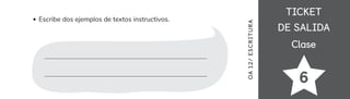 TICKET
TICKET
DE SALIDA
DE SALIDA
Clase
Clase
6
Escribe dos ejemplos de textos instructivos.
OA
12/
ES
CRI
TUR
A
 