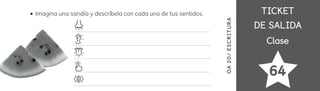 TICKET
TICKET
DE SALIDA
DE SALIDA
Clase
Clase
64
OA
20
/
ES
CRI
TUR
A
Imagina una sandía y descríbela con cada uno de tus sentidos.
 