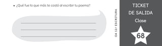 TICKET
TICKET
DE SALIDA
DE SALIDA
Clase
Clase
68
OA
12/
ES
CRI
TUR
A
¿Qué fue lo que más te costó al escribir tu poema?
 