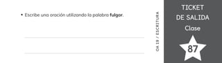TICKET
TICKET
DE SALIDA
DE SALIDA
Clase
Clase
87
Escribe una oración utilizando la palabra fulgor.
OA
19
/
ES
CRI
TUR
A
 