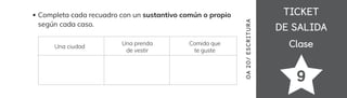 TICKET
TICKET
DE SALIDA
DE SALIDA
Clase
Clase
9
Completa cada recuadro con un sustantivo común o propio
según cada caso.
Una ciudad
Una prenda
de vestir
Comida que
te guste
OA
20
/
ES
CRI
TUR
A
 