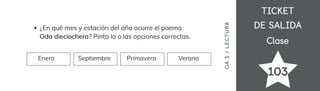 TICKET
TICKET
DE SALIDA
DE SALIDA
Clase
Clase
103
OA
3
/
LECTUR
A
¿En qué mes y estación del año ocurre el poema
Oda dieciochera? Pinta la o las opciones correctas.
Enero Septiembre Primavera Verano
 