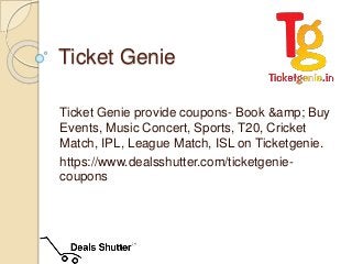Ticket Genie
Ticket Genie provide coupons- Book &amp; Buy
Events, Music Concert, Sports, T20, Cricket
Match, IPL, League Match, ISL on Ticketgenie.
https://www.dealsshutter.com/ticketgenie-
coupons
 