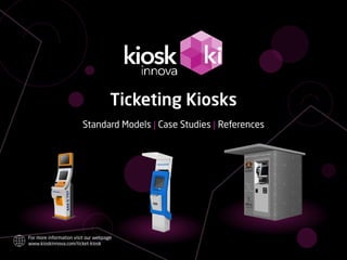 Ticketing Kiosks
Standard Models | Case Studies | References
For more information visit our webpage
www.kioskinnova.com/ticket-kiosk
 