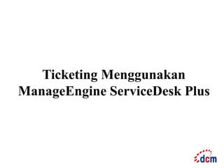 Ticketing Menggunakan 
ManageEngine ServiceDesk Plus 
 