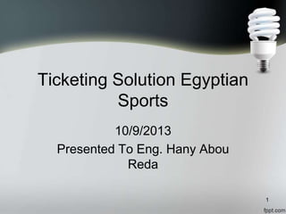 Ticketing Solution Egyptian
Sports
10/9/2013
Presented To Eng. Hany Abou
Reda
1
 