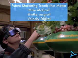 Future Marketing Trends that Matter
Mike McGrail
@mike_mcgrail
Velocity Digital
 