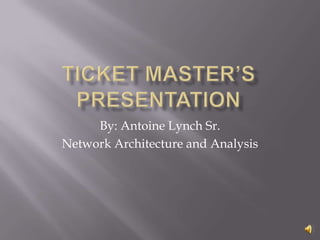 Ticket Master’s Presentation By: Antoine Lynch Sr. Network Architecture and Analysis 