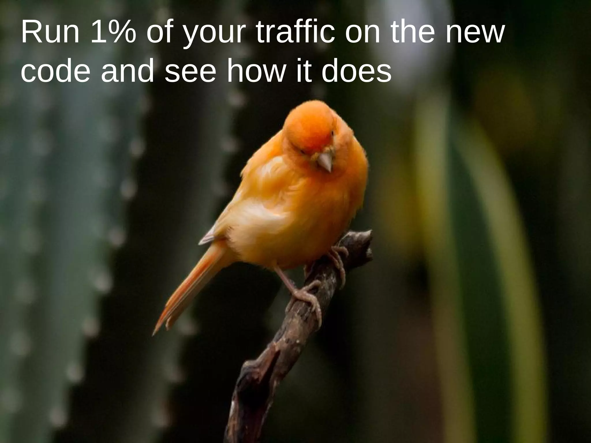 Run 1% of your traffic on the new
code and see how it does
 