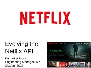 Evolving the
Netflix API
Katharina Probst
Engineering Manager, API
October 2015
 