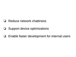 ❏ Reduce network chattiness
❏ Support device optimizations
❏ Enable faster development for internal users
 