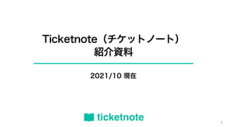 Ticketnote（チケットノート）
紹介資料
2021/10 現在
1
 