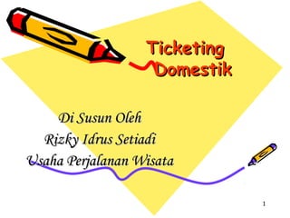 Ticketing
                   Domestik

    Di Susun Oleh
  Rizky Idrus Setiadi
Usaha Perjalanan Wisata

                              1
 