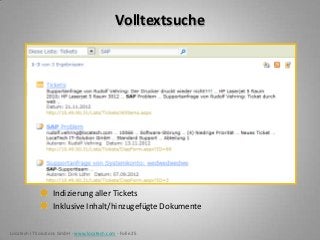Volltextsuche




                  Indizierung aller Tickets
                  Inklusive Inhalt/hinzugefügte Dokumente

Locatech IT Solutions GmbH - www.locatech.com - Folie 25
 