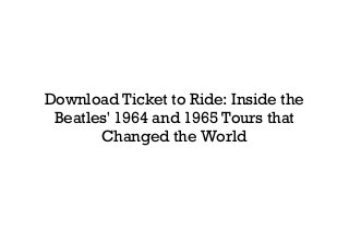 Download Ticket to Ride: Inside the
Beatles' 1964 and 1965 Tours that
Changed the World
 