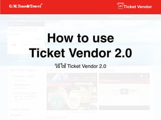 How to use  
Ticket Vendor 2.0
วิธีใช้ Ticket Vendor 2.0
 
