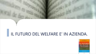 IL FUTURO DEL WELFARE E’ IN AZIENDA.
 