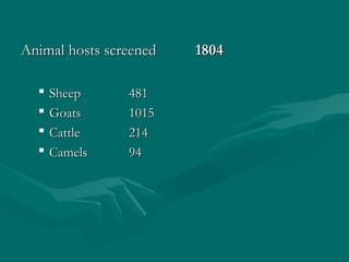 Animal hosts screenedAnimal hosts screened 18041804
 SheepSheep 481481
 GoatsGoats 10151015
 CattleCattle 214214
 CamelsCamels 9494
 