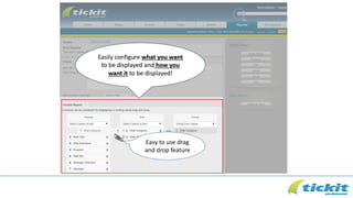 Easily configure what you want
to be displayed and how you
want it to be displayed!
Easy to use drag
and drop feature
 