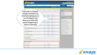 Subscribe to a Report
and get reminders via
email prompting you to
run the Report and
keep up to date with
events happening in
Tickit on Demand
 