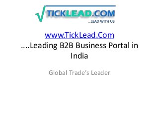 www.TickLead.Com
....Leading B2B Business Portal in
India
Global Trade’s Leader
 