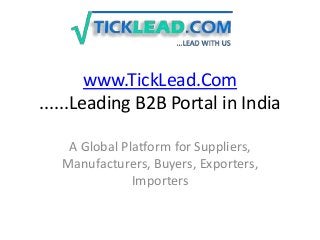 www.TickLead.Com
......Leading B2B Portal in India
A Global Platform for Suppliers,
Manufacturers, Buyers, Exporters,
Importers
 
