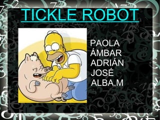 TICKLE ROBOT
PAOLA
ÁMBAR
ADRIÁN
JOSÉ
ALBA.M
 