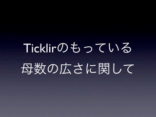 Ticklirのもっている
母数の広さに関して
 