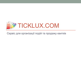 TICKLUX.COM
Сервіс для організації подій та продажу квитків
 