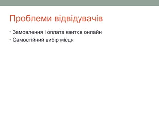 Проблеми відвідувачів
• Замовлення і оплата квитків онлайн
• Самостійний вибір місця
 