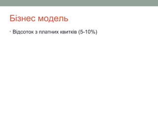 Бізнес модель
• Відсоток з платних квитків (5-10%)
 