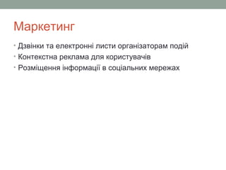 Маркетинг
• Дзвінки та електронні листи організаторам подій
• Контекстна реклама для користувачів
• Розміщення інформації в соціальних мережах
 