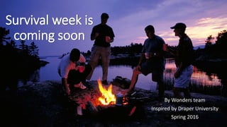 Survival week is
coming soon
By Wonders team
Inspired by Draper University
Spring 2016
 