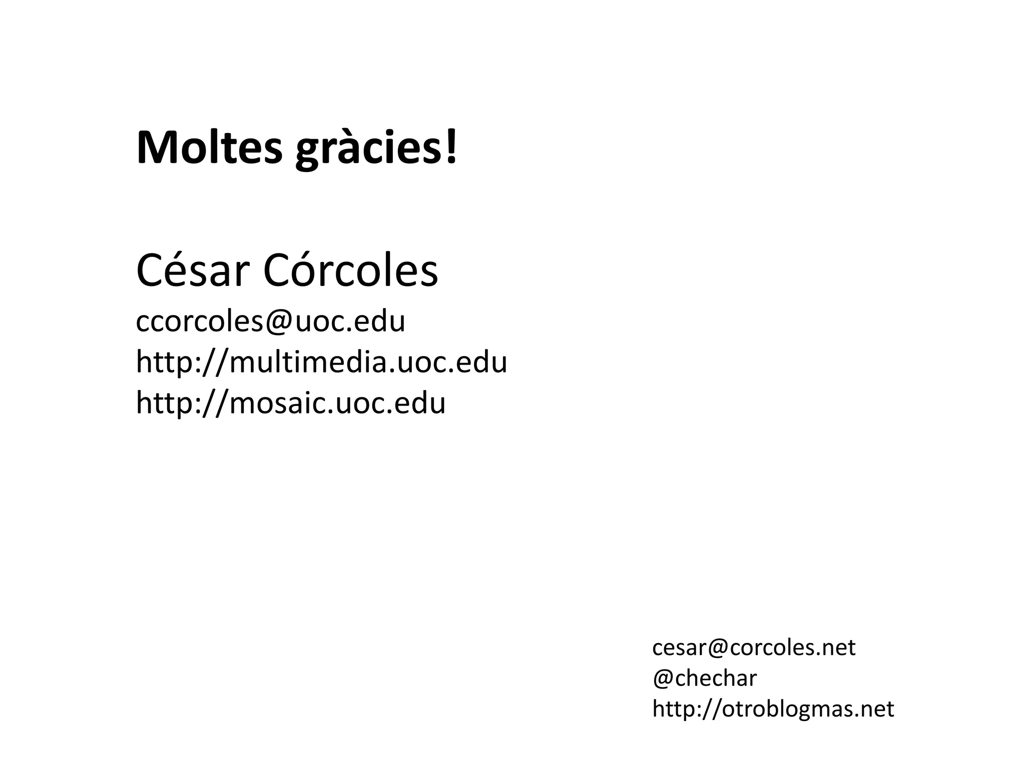 Moltes gràcies!

César Córcoles
ccorcoles@uoc.edu
http://multimedia.uoc.edu
http://mosaic.uoc.edu




                            cesar@corcoles.net
                            @chechar
                            http://otroblogmas.net
 