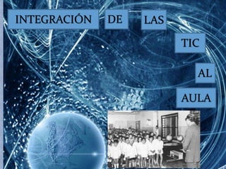 INTEGRACIÓN DE LAS 
TIC 
AL 
AULA 
 