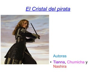 El Cristal del pirata
Autoras
● Tianna, Chumicha y
Nashira
 
