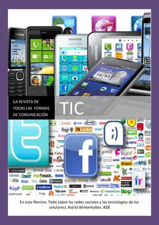 LA REVISTA DE
TODAS LAS FORMAS
DE COMUNICACIÓN           TIC



   En este Revista: Todo sobre las redes sociales y las tecnologías de los
                     celulares| Astrid Winterhalter, #28
 