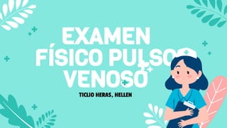 EXAMEN
FÍSICO PULSO
VENOSO
TICLIO HERAS, HELLEN
 