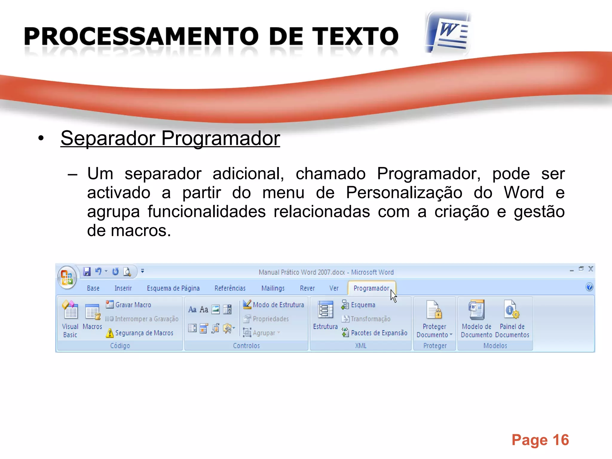Separador Programador Um separador adicional, chamado Programador, pode ser activado a partir do menu de Personalização do Word e agrupa funcionalidades relacionadas com a criação e gestão de macros. 