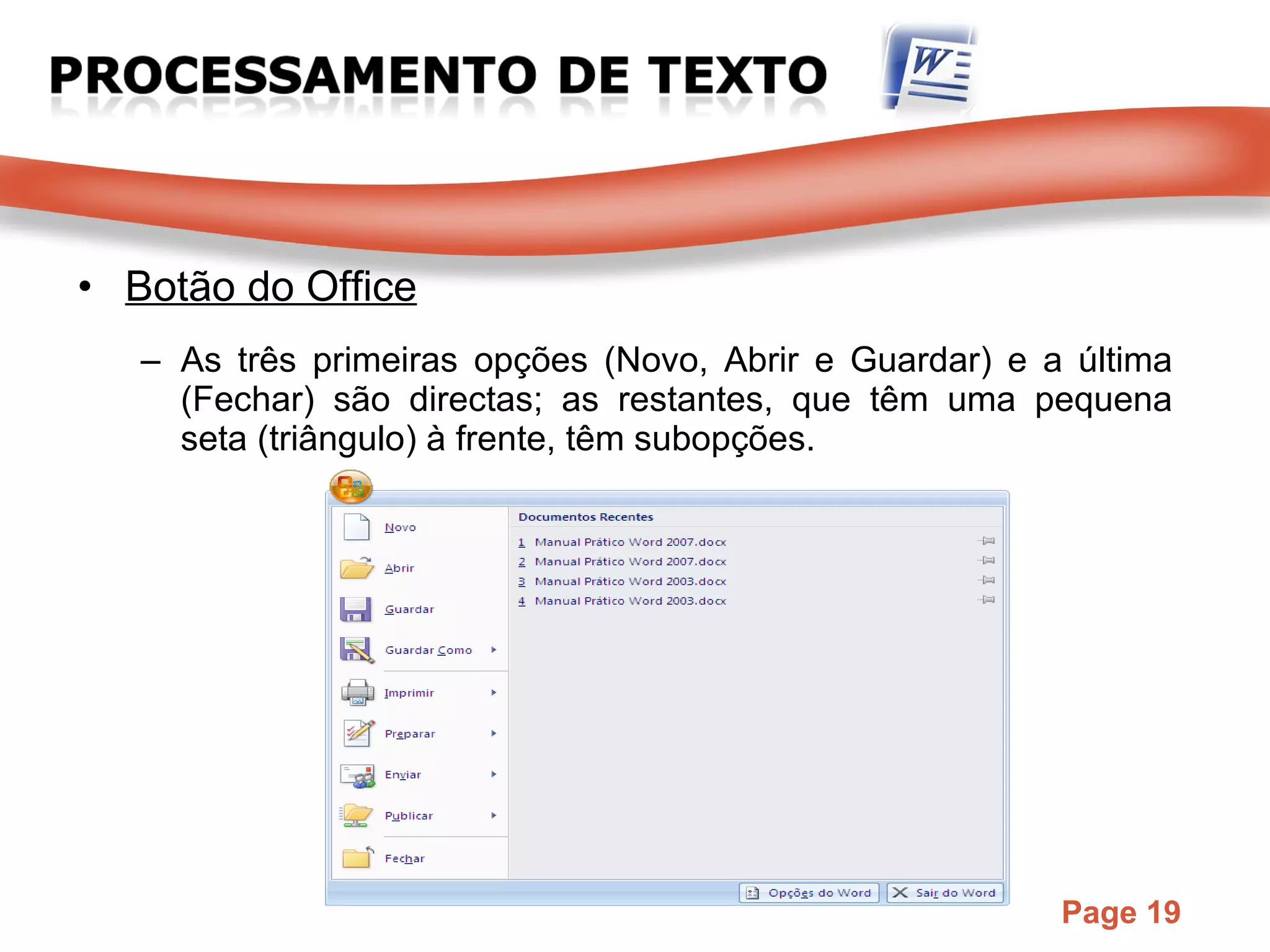 Botão do Office As três primeiras opções (Novo, Abrir e Guardar) e a última (Fechar) são directas; as restantes, que têm uma pequena seta (triângulo) à frente, têm subopções. 