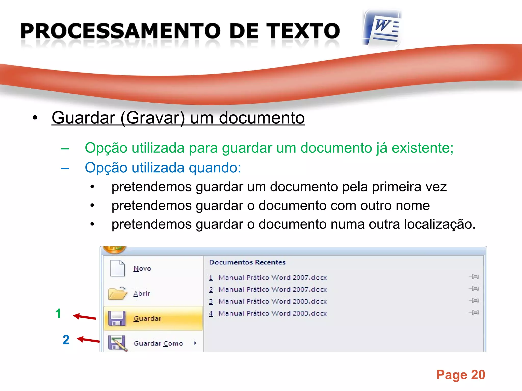 Guardar (Gravar) um documento Opção utilizada para guardar um documento já existente; Opção utilizada quando: pretendemos guardar um documento pela primeira vez pretendemos guardar o documento com outro nome pretendemos guardar o documento numa outra localização. 1 2 