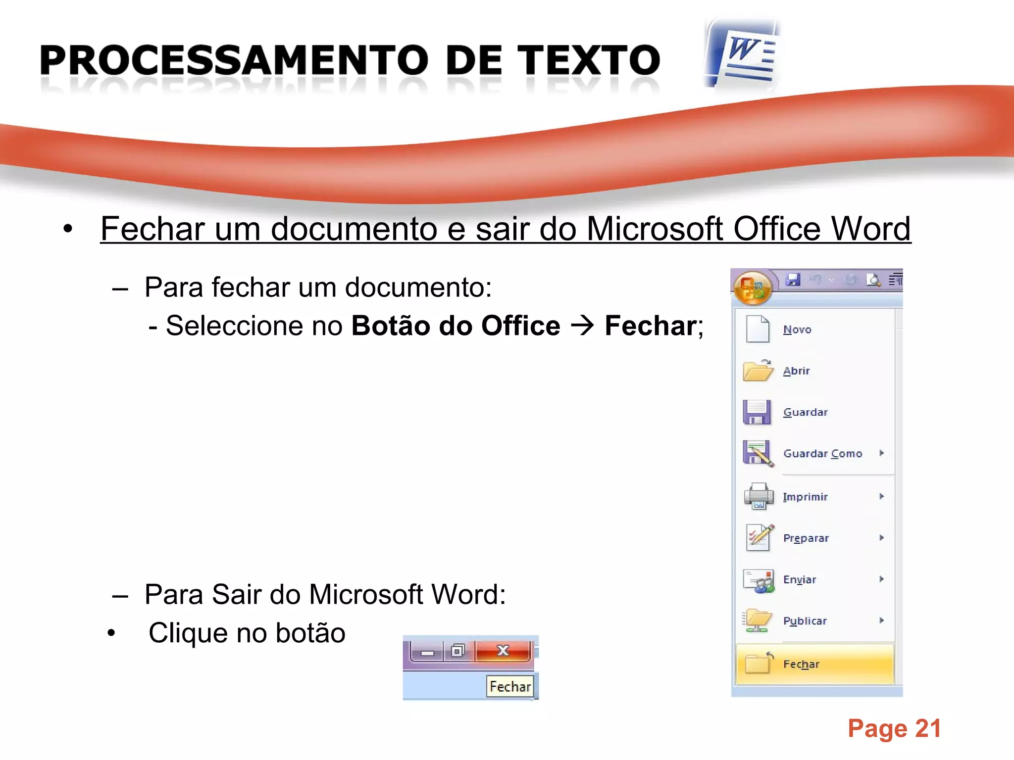 Fechar um documento e sair do Microsoft Office Word Para fechar um documento: - Seleccione no  Botão do Office     Fechar ; Para Sair do Microsoft Word: Clique no botão 