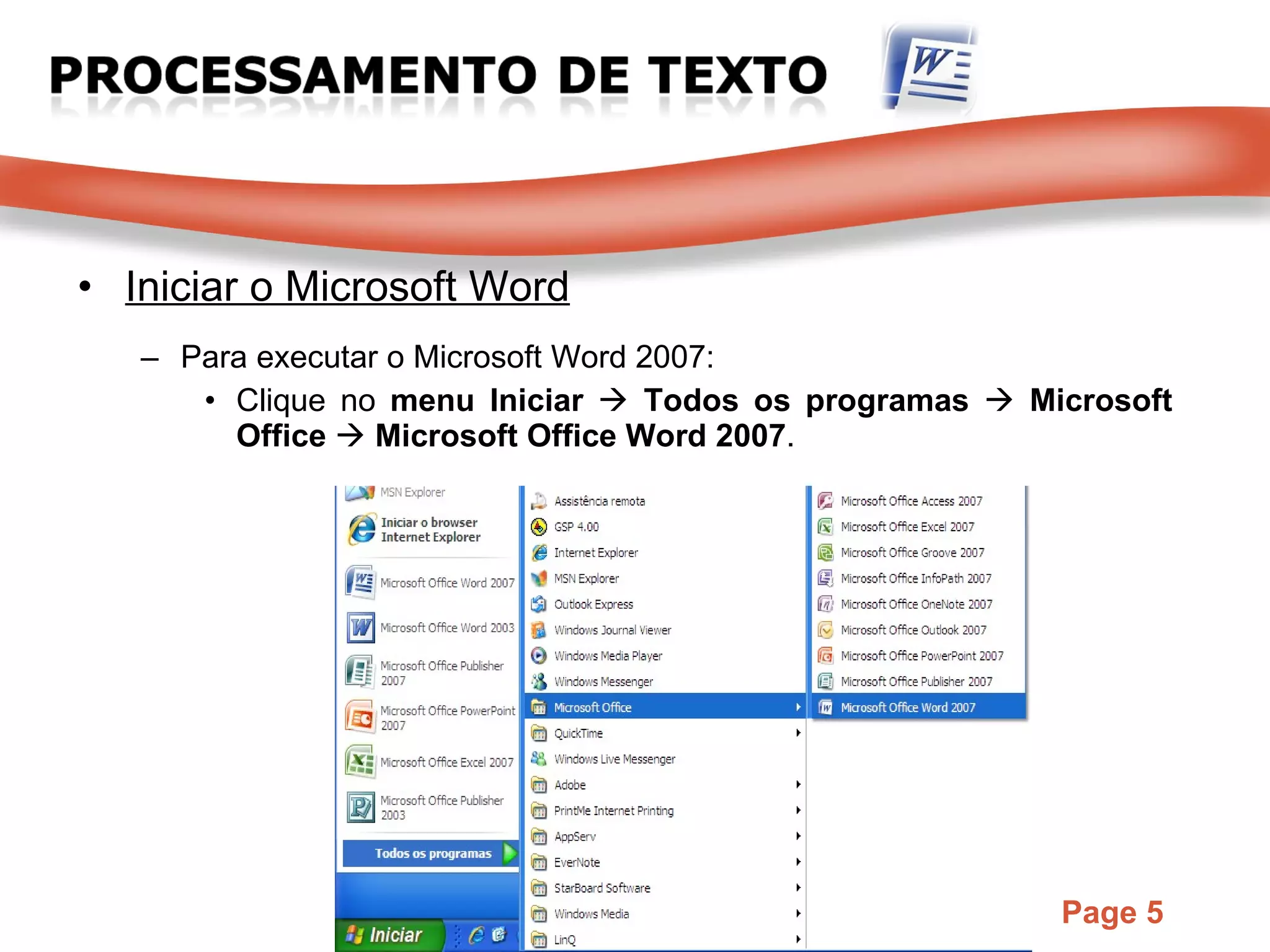 Iniciar o Microsoft Word Para executar o Microsoft Word 2007: Clique no  menu Iniciar     Todos os programas     Microsoft Office     Microsoft Office Word 2007 . 