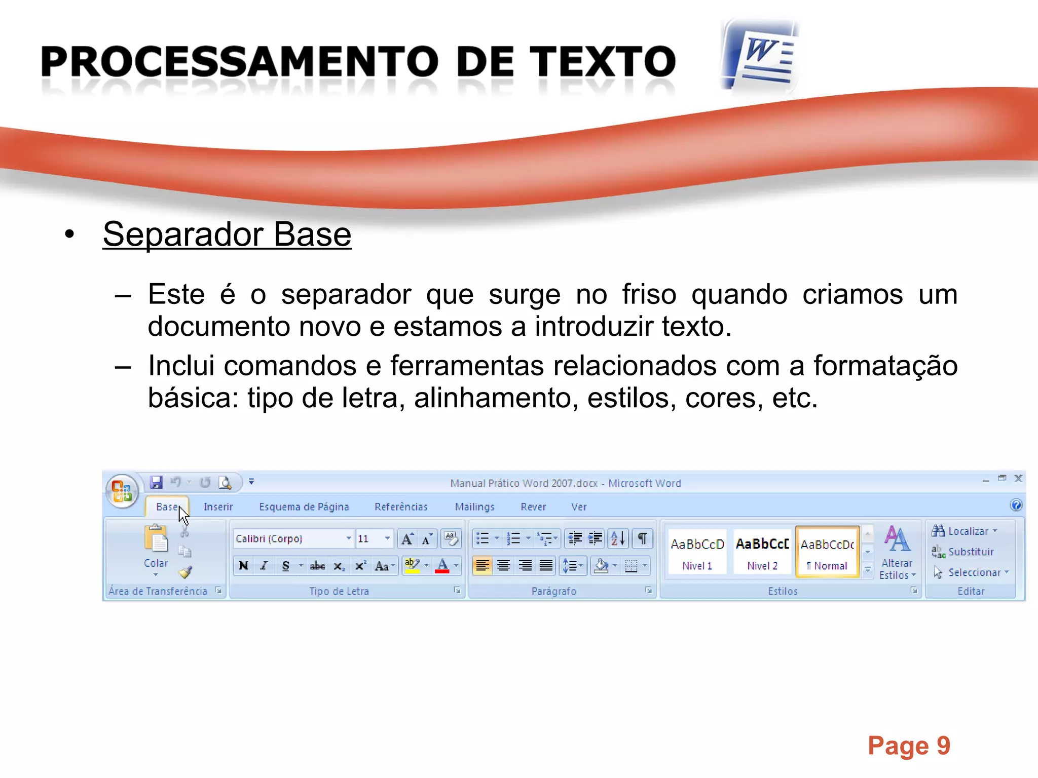 Separador Base Este é o separador que surge no friso quando criamos um documento novo e estamos a introduzir texto.  Inclui comandos e ferramentas relacionados com a formatação básica: tipo de letra, alinhamento, estilos, cores, etc. 