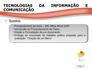 Sumário Processamento de texto –  MS Office Word 2007 Introdução ao Processamento de Texto Edição e Formatação de um documento Entrega do enunciado do trabalho prático proposto para a avaliação: “Criação de um Menu” 