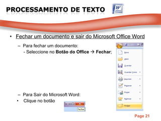 Fechar um documento e sair do Microsoft Office Word Para fechar um documento: - Seleccione no  Botão do Office     Fechar ; Para Sair do Microsoft Word: Clique no botão 