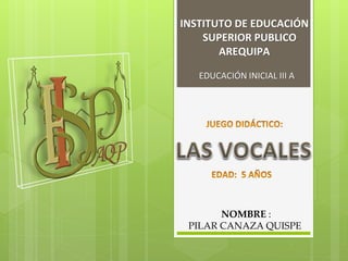 INSTITUTO DE EDUCACIÓN
SUPERIOR PUBLICO
AREQUIPA
EDUCACIÓN INICIAL III A
NOMBRE :
PILAR CANAZA QUISPE
 