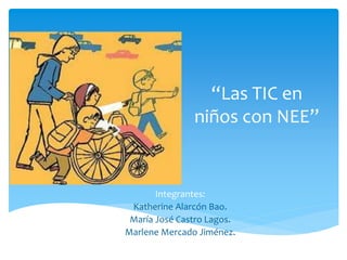 “Las TIC en 
niños con NEE” 
Integrantes: 
Katherine Alarcón Bao. 
María José Castro Lagos. 
Marlene Mercado Jiménez. 
 