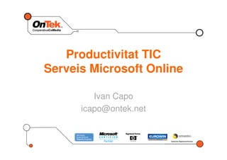 Productivitat TIC
Serveis Microsoft Online
Ivan Capo
icapo@ontek.net
 