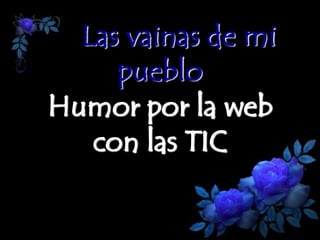 Las vainas de mi
pueblo
Humor por la web
con las TIC

 